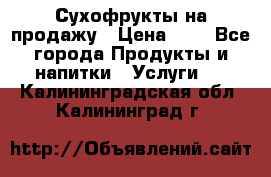 Сухофрукты на продажу › Цена ­ 1 - Все города Продукты и напитки » Услуги   . Калининградская обл.,Калининград г.